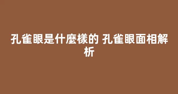孔雀眼是什麼樣的 孔雀眼面相解析
